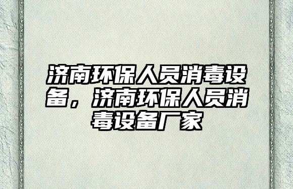 濟南環(huán)保人員消毒設備，濟南環(huán)保人員消毒設備廠家