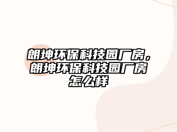 朗坤環(huán)?？萍紙@廠房，朗坤環(huán)?？萍紙@廠房怎么樣