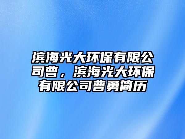 濱海光大環(huán)保有限公司曹，濱海光大環(huán)保有限公司曹勇簡(jiǎn)歷