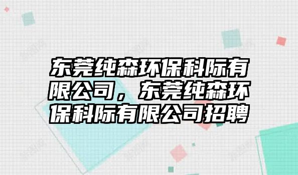 東莞純森環(huán)保科際有限公司，東莞純森環(huán)?？齐H有限公司招聘