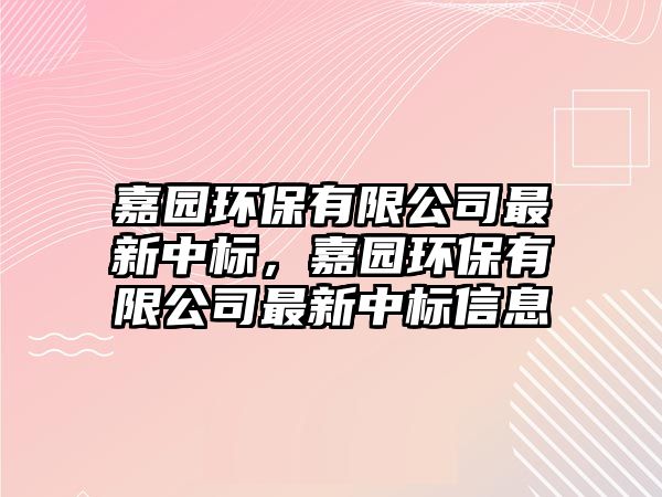 嘉園環(huán)保有限公司最新中標，嘉園環(huán)保有限公司最新中標信息