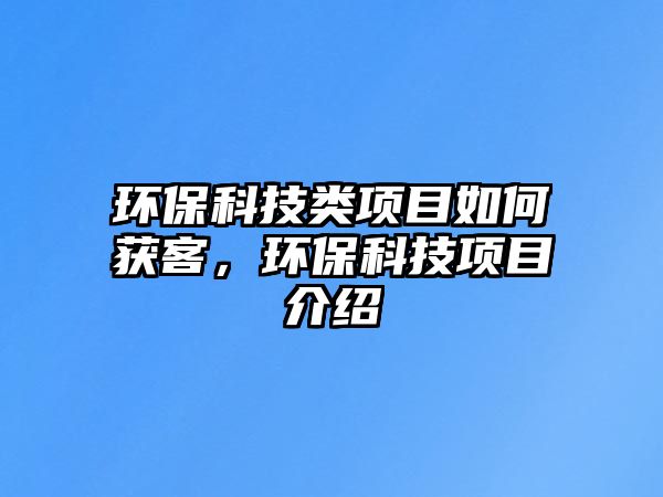 環(huán)?？萍碱愴椖咳绾潍@客，環(huán)?？萍柬椖拷榻B