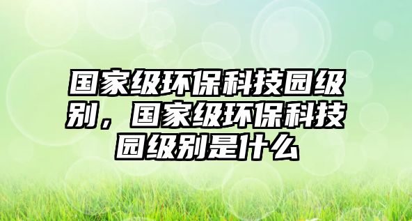 國家級環(huán)?？萍紙@級別，國家級環(huán)?？萍紙@級別是什么