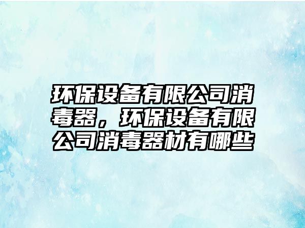 環(huán)保設備有限公司消毒器，環(huán)保設備有限公司消毒器材有哪些