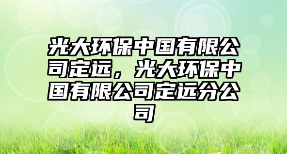 光大環(huán)保中國有限公司定遠(yuǎn)，光大環(huán)保中國有限公司定遠(yuǎn)分公司