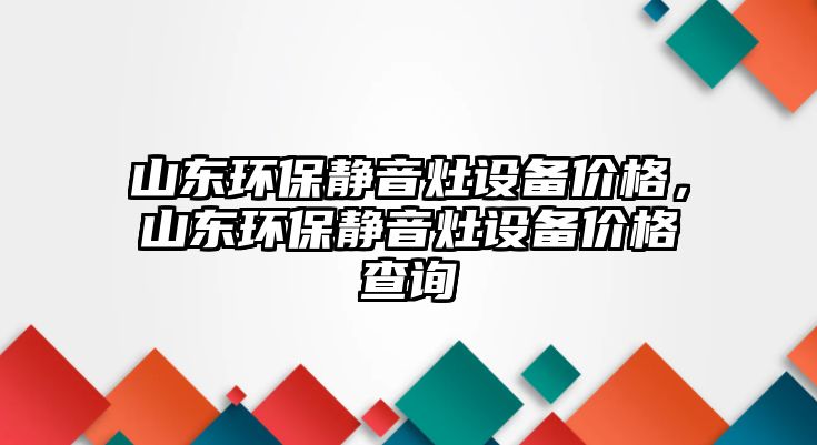 山東環(huán)保靜音灶設(shè)備價(jià)格，山東環(huán)保靜音灶設(shè)備價(jià)格查詢