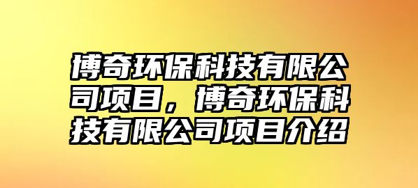 博奇環(huán)?？萍加邢薰卷?xiàng)目，博奇環(huán)?？萍加邢薰卷?xiàng)目介紹