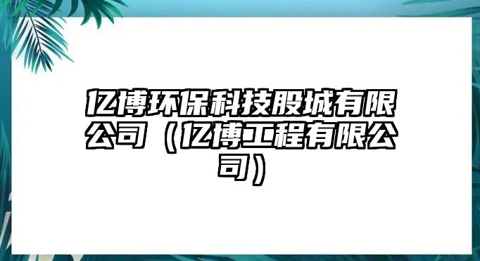 億博環(huán)?？萍脊沙怯邢薰荆▋|博工程有限公司）