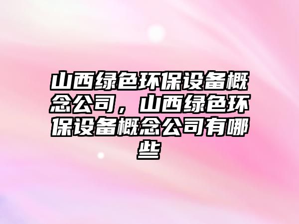 山西綠色環(huán)保設(shè)備概念公司，山西綠色環(huán)保設(shè)備概念公司有哪些