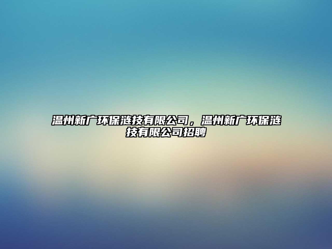 溫州新廣環(huán)保漣技有限公司，溫州新廣環(huán)保漣技有限公司招聘