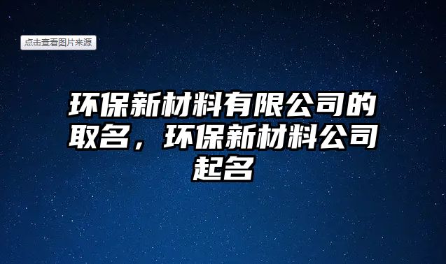 環(huán)保新材料有限公司的取名，環(huán)保新材料公司起名