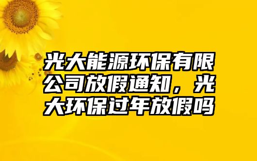 光大能源環(huán)保有限公司放假通知，光大環(huán)保過(guò)年放假嗎