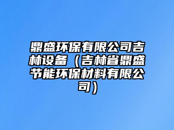 鼎盛環(huán)保有限公司吉林設(shè)備（吉林省鼎盛節(jié)能環(huán)保材料有限公司）