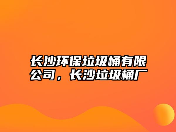 長(zhǎng)沙環(huán)保垃圾桶有限公司，長(zhǎng)沙垃圾桶廠