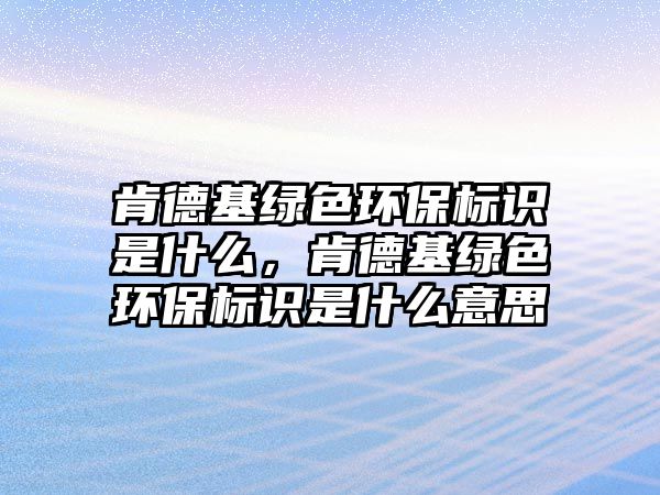 肯德基綠色環(huán)保標識是什么，肯德基綠色環(huán)保標識是什么意思