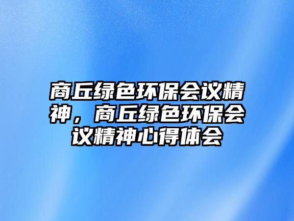 商丘綠色環(huán)保會議精神，商丘綠色環(huán)保會議精神心得體會