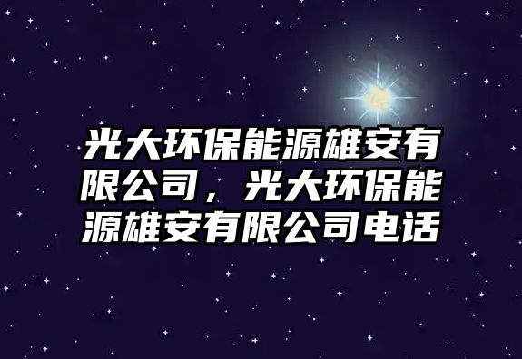 光大環(huán)保能源雄安有限公司，光大環(huán)保能源雄安有限公司電話