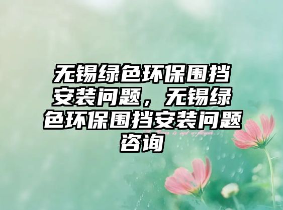 無錫綠色環(huán)保圍擋安裝問題，無錫綠色環(huán)保圍擋安裝問題咨詢