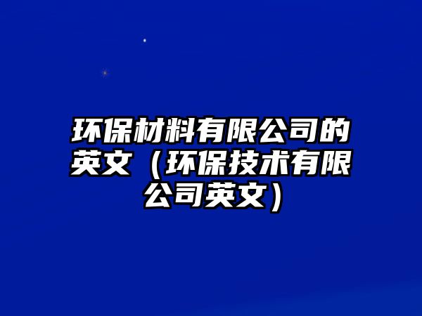 環(huán)保材料有限公司的英文（環(huán)保技術(shù)有限公司英文）