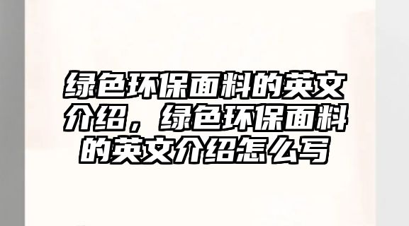 綠色環(huán)保面料的英文介紹，綠色環(huán)保面料的英文介紹怎么寫