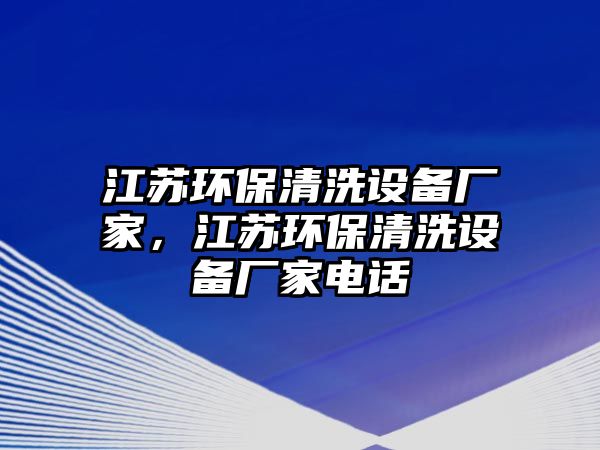 江蘇環(huán)保清洗設(shè)備廠家，江蘇環(huán)保清洗設(shè)備廠家電話