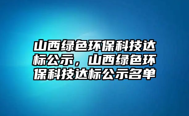 山西綠色環(huán)?？萍歼_標公示，山西綠色環(huán)?？萍歼_標公示名單