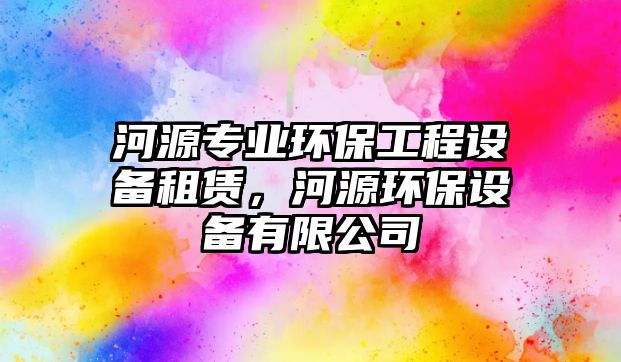 河源專業(yè)環(huán)保工程設(shè)備租賃，河源環(huán)保設(shè)備有限公司