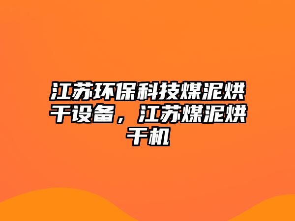 江蘇環(huán)?？萍济耗嗪娓稍O(shè)備，江蘇煤泥烘干機(jī)