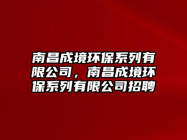 南昌成境環(huán)保系列有限公司，南昌成境環(huán)保系列有限公司招聘