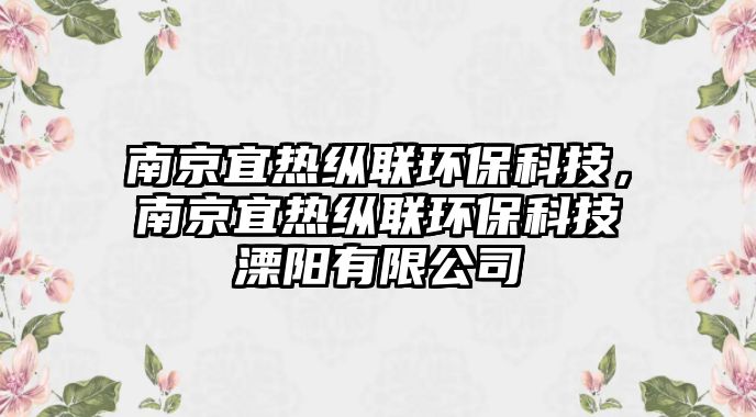 南京宜熱縱聯(lián)環(huán)保科技，南京宜熱縱聯(lián)環(huán)保科技溧陽有限公司