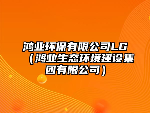 鴻業(yè)環(huán)保有限公司LG（鴻業(yè)生態(tài)環(huán)境建設(shè)集團(tuán)有限公司）