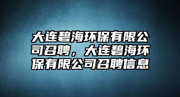 大連碧海環(huán)保有限公司召聘，大連碧海環(huán)保有限公司召聘信息