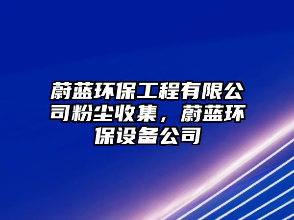 蔚藍環(huán)保工程有限公司粉塵收集，蔚藍環(huán)保設備公司