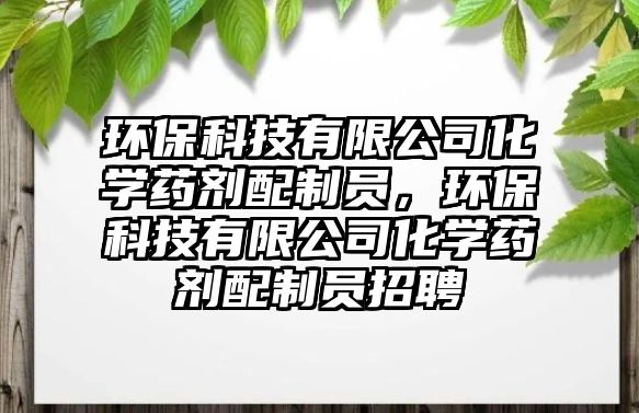 環(huán)?？萍加邢薰净瘜W藥劑配制員，環(huán)保科技有限公司化學藥劑配制員招聘