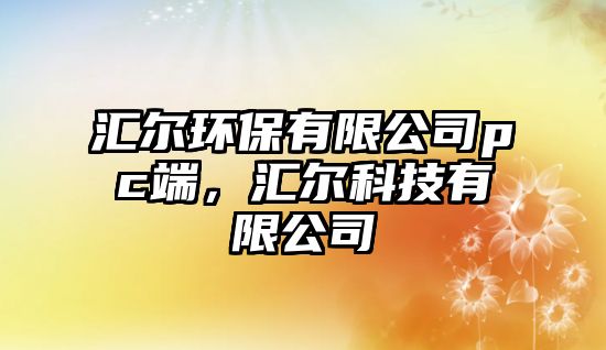 匯爾環(huán)保有限公司pc端，匯爾科技有限公司