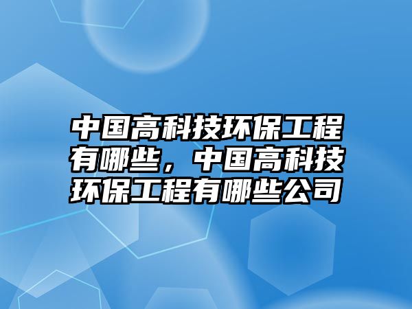 中國高科技環(huán)保工程有哪些，中國高科技環(huán)保工程有哪些公司