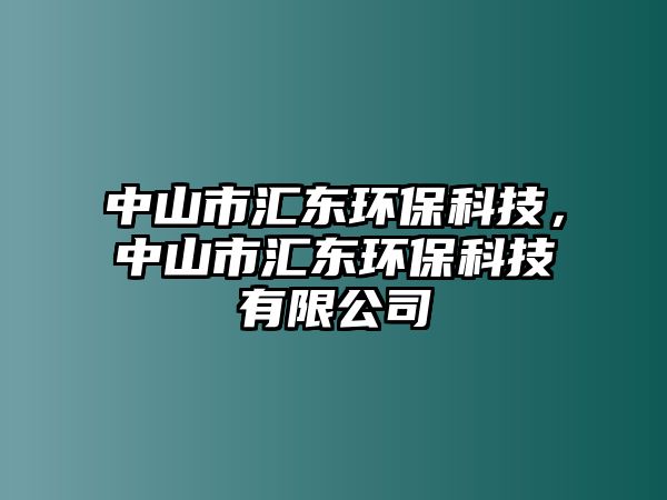 中山市匯東環(huán)?？萍?，中山市匯東環(huán)?？萍加邢薰? class=