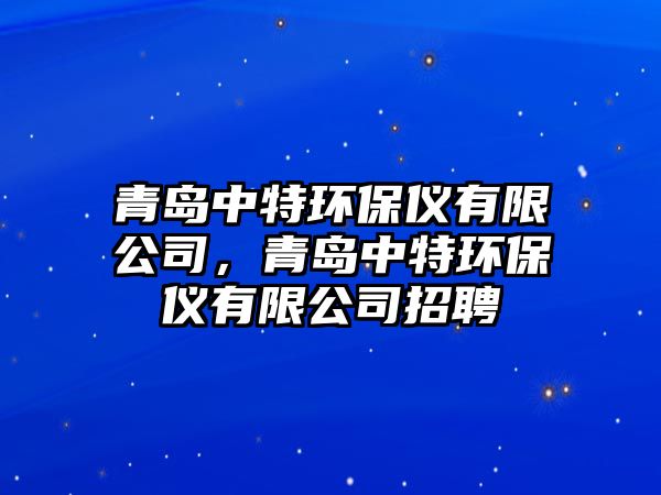 青島中特環(huán)保儀有限公司，青島中特環(huán)保儀有限公司招聘