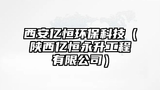 西安億恒環(huán)?？萍迹兾鲀|恒永升工程有限公司）