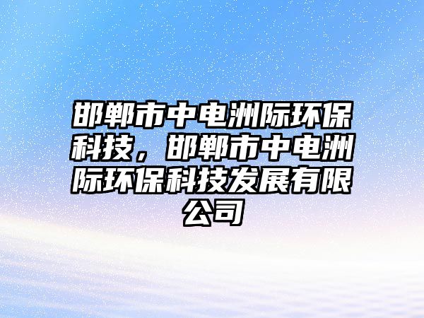 邯鄲市中電洲際環(huán)?？萍?，邯鄲市中電洲際環(huán)?？萍及l(fā)展有限公司