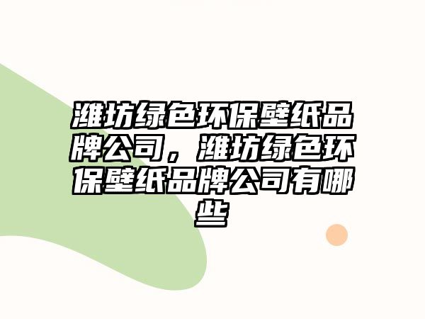 濰坊綠色環(huán)保壁紙品牌公司，濰坊綠色環(huán)保壁紙品牌公司有哪些