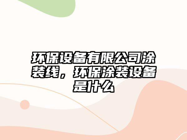 環(huán)保設(shè)備有限公司涂裝線，環(huán)保涂裝設(shè)備是什么