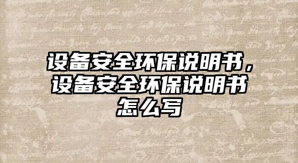 設(shè)備安全環(huán)保說明書，設(shè)備安全環(huán)保說明書怎么寫