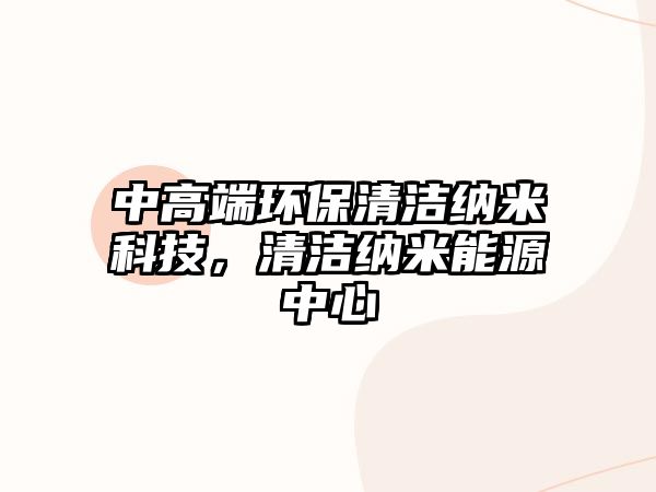 中高端環(huán)保清潔納米科技，清潔納米能源中心