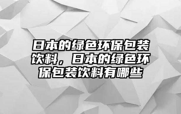 日本的綠色環(huán)保包裝飲料，日本的綠色環(huán)保包裝飲料有哪些