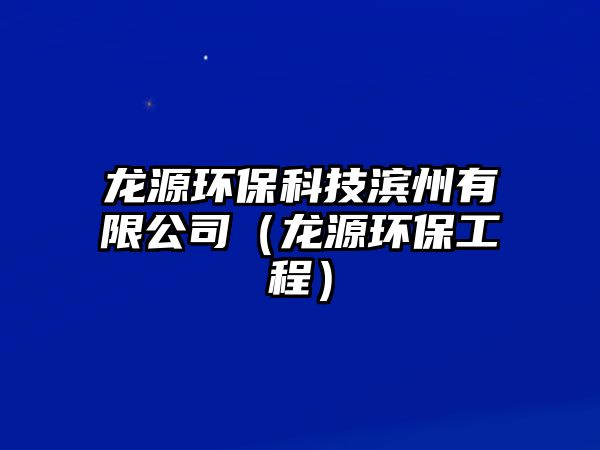 龍源環(huán)?？萍紴I州有限公司（龍源環(huán)保工程）