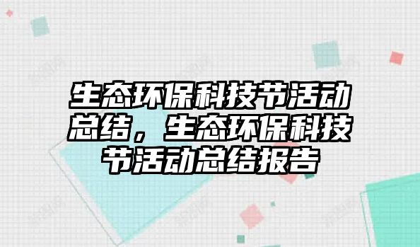 生態(tài)環(huán)?？萍脊?jié)活動總結(jié)，生態(tài)環(huán)?？萍脊?jié)活動總結(jié)報告