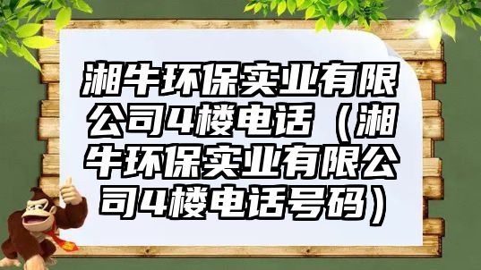 湘牛環(huán)保實業(yè)有限公司4樓電話（湘牛環(huán)保實業(yè)有限公司4樓電話號碼）