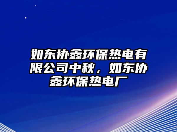 如東協(xié)鑫環(huán)保熱電有限公司中秋，如東協(xié)鑫環(huán)保熱電廠