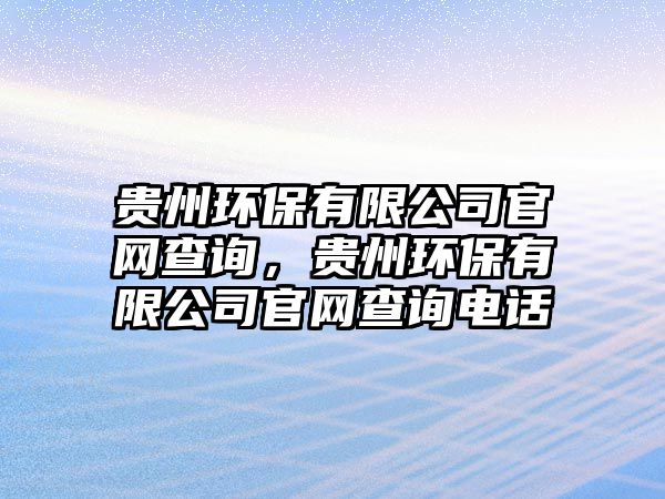 貴州環(huán)保有限公司官網(wǎng)查詢，貴州環(huán)保有限公司官網(wǎng)查詢電話